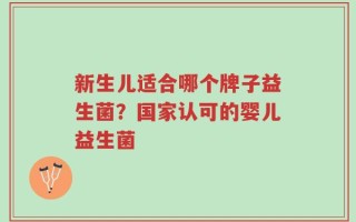 新生儿适合哪个牌子益生菌？国家认可的婴儿益生菌