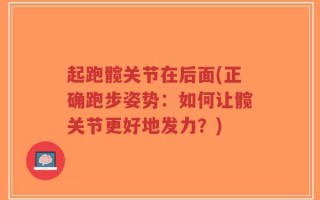 起跑髋关节在后面(正确跑步姿势：如何让髋关节更好地发力？)