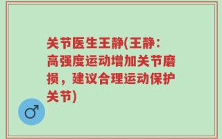 关节医生王静(王静：高强度运动增加关节磨损，建议合理运动保护关节)