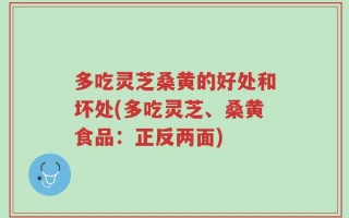 多吃灵芝桑黄的好处和坏处(多吃灵芝、桑黄食品：正反两面)