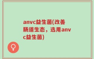 anvc益生菌(改善肠道生态，选用anvc益生菌)