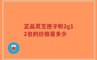 正品灵芝孢子粉2g12包的价格是多少