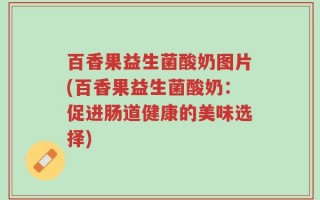 百香果益生菌酸奶图片(百香果益生菌酸奶：促进肠道健康的美味选择)