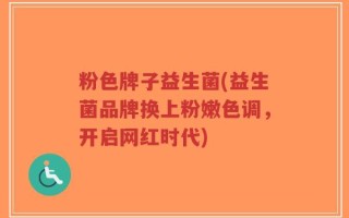 粉色牌子益生菌(益生菌品牌换上粉嫩色调，开启网红时代)