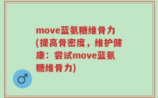 move蓝氨糖维骨力(提高骨密度，维护健康：尝试move蓝氨糖维骨力)