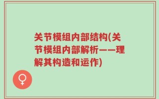 关节模组内部结构(关节模组内部解析——理解其构造和运作)
