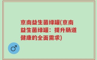 京南益生菌绿罐(京南益生菌绿罐：提升肠道健康的全面需求)