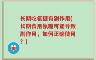 长期吃氨糖有副作用(长期食用氨糖可能导致副作用，如何正确使用？)