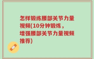 怎样锻练腰部关节力量视频(10分钟锻炼，增强腰部关节力量视频推荐)