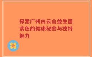 探索广州白云山益生菌紫色的健康秘密与独特魅力