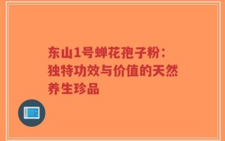 东山1号蝉花孢子粉：独特功效与价值的天然养生珍品