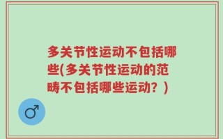 多关节性运动不包括哪些(多关节性运动的范畴不包括哪些运动？)