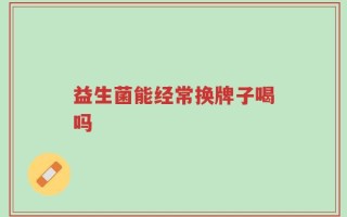 益生菌能经常换牌子喝吗