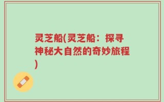 灵芝船(灵芝船：探寻神秘大自然的奇妙旅程)