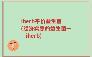 iherb平价益生菌(经济实惠的益生菌——iherb)