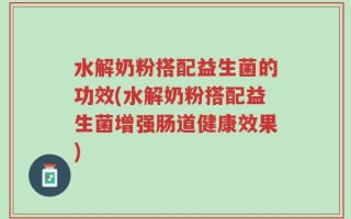 水解奶粉搭配益生菌的功效(水解奶粉搭配益生菌增强肠道健康效果)