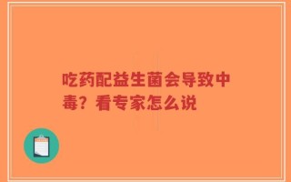 吃药配益生菌会导致中毒？看专家怎么说
