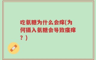 吃氨糖为什么会痒(为何摄入氨糖会导致瘙痒？)