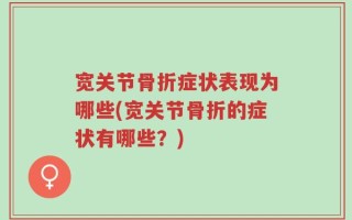 宽关节骨折症状表现为哪些(宽关节骨折的症状有哪些？)