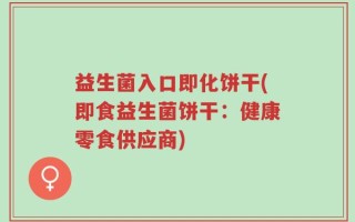 益生菌入口即化饼干(即食益生菌饼干：健康零食供应商)