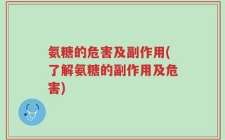 氨糖的危害及副作用(了解氨糖的副作用及危害)