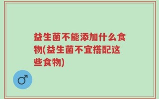 益生菌不能添加什么食物(益生菌不宜搭配这些食物)