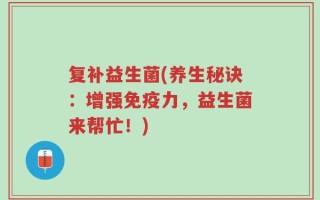 复补益生菌(养生秘诀：增强免疫力，益生菌来帮忙！)