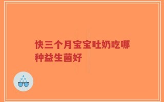 快三个月宝宝吐奶吃哪种益生菌好