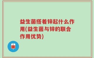 益生菌搭着锌起什么作用(益生菌与锌的联合作用优势)