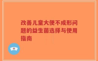 改善儿童大便不成形问题的益生菌选择与使用指南