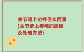 关节缝上边疼怎么回事(关节缝上疼痛的原因及处理方法)