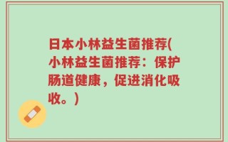 日本小林益生菌推荐(小林益生菌推荐：保护肠道健康，促进消化吸收。)