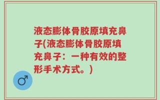 液态膨体骨胶原填充鼻子(液态膨体骨胶原填充鼻子：一种有效的整形手术方式。)