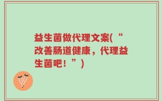 益生菌做代理文案(“改善肠道健康，代理益生菌吧！”)