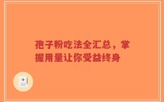 孢子粉吃法全汇总，掌握用量让你受益终身