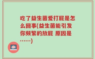 吃了益生菌爱打屁是怎么回事(益生菌能引发你频繁的放屁 原因是……)