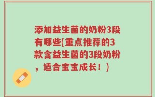 添加益生菌的奶粉3段有哪些(重点推荐的3款含益生菌的3段奶粉，适合宝宝成长！)