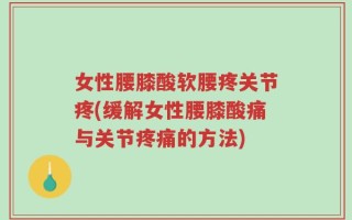 女性腰膝酸软腰疼关节疼(缓解女性腰膝酸痛与关节疼痛的方法)