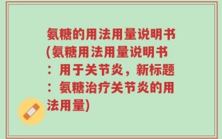 氨糖的用法用量说明书(氨糖用法用量说明书：用于关节炎，新标题：氨糖治疗关节炎的用法用量)