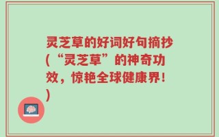 灵芝草的好词好句摘抄(“灵芝草”的神奇功效，惊艳全球健康界！)