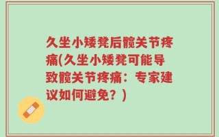 久坐小矮凳后髋关节疼痛(久坐小矮凳可能导致髋关节疼痛：专家建议如何避免？)