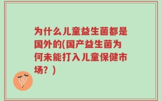 为什么儿童益生菌都是国外的(国产益生菌为何未能打入儿童保健市场？)