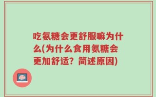 吃氨糖会更舒服嘛为什么(为什么食用氨糖会更加舒适？简述原因)
