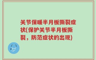 关节保暖半月板撕裂症状(保护关节半月板撕裂，防范症状的出现)