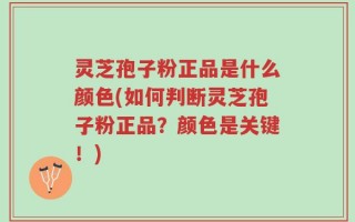 灵芝孢子粉正品是什么颜色(如何判断灵芝孢子粉正品？颜色是关键！)