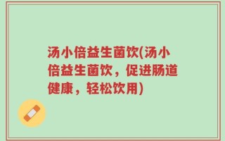 汤小倍益生菌饮(汤小倍益生菌饮，促进肠道健康，轻松饮用)