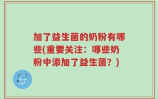 加了益生菌的奶粉有哪些(重要关注：哪些奶粉中添加了益生菌？)