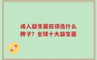成人益生菌应该选什么牌子？全球十大益生菌
