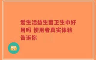 爱生活益生菌卫生巾好用吗 使用者真实体验告诉你