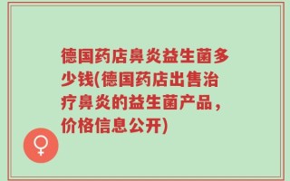 德国药店鼻炎益生菌多少钱(德国药店出售治疗鼻炎的益生菌产品，价格信息公开)
